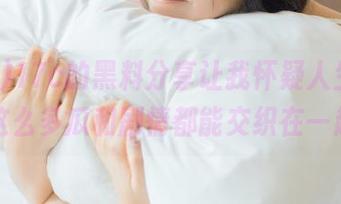 17c的黑料分享让我怀疑人生，怎么这么多瓜和剧情都能交织在一起？