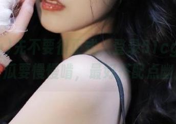 先不要很正式，登录51cg4.fun，有些瓜要慢慢啃，最好搭配点幽默哦！