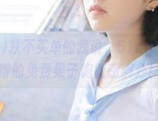 从不买单的我说，51cg.fun.cn得的免费果子饱腹感满分！