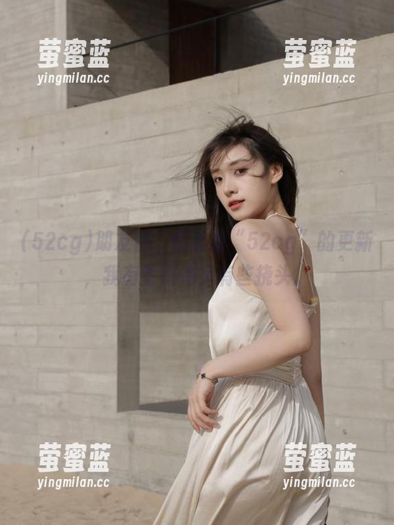 朋友们，快看看“52cg”的更新，我有些期待又有些挠头。