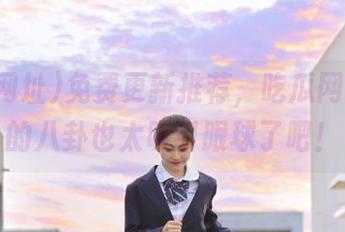 免费更新推荐，吃瓜网址这次的八卦也太吸引眼球了吧！