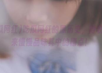 吃瓜网红的黑历史，得收藏起来慢慢品味其中的槽点！