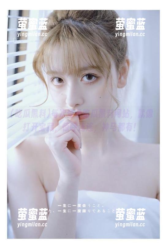 吃瓜黑料 每次登录吃瓜黑料网站,就像打开宝藏,惊呼连连,神马都有!