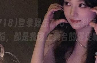 登录娱乐718，在抖音看到的舞蹈，都是我该上舞台的催促嘛？