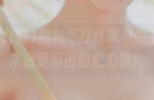 黑料不打烊苹果版上线，快来感受瓜田的魅力吧！