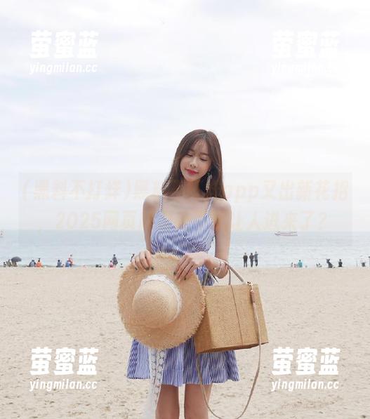 黑料不打烊 黑料不打烊app又出新花招,2025网页版像是不想让人进来了?