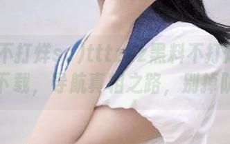 tttzzz黑料不打烊so邀你下载，导航真相之路，别掉队！