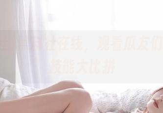 黑料社在线，观看瓜友们的生存技能大比拼